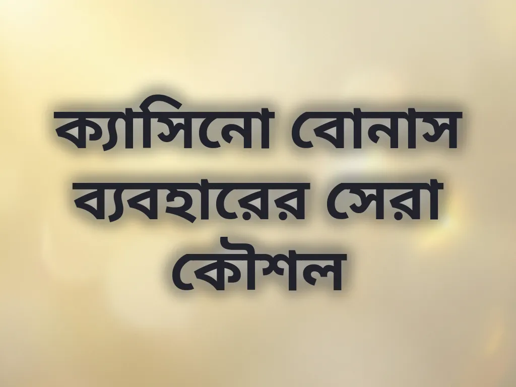ক্যাসিনো বোনাস ব্যবহারের সেরা কৌশল