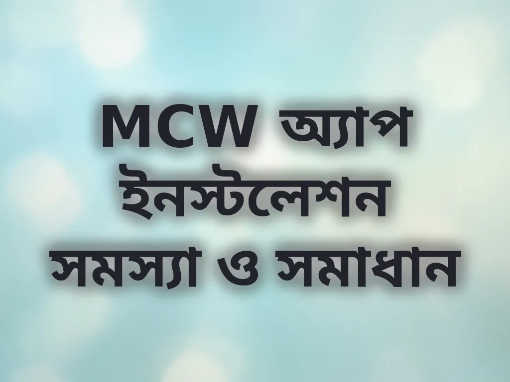MCW অ্যাপ ইনস্টলেশন সমস্যা ও সমাধান
