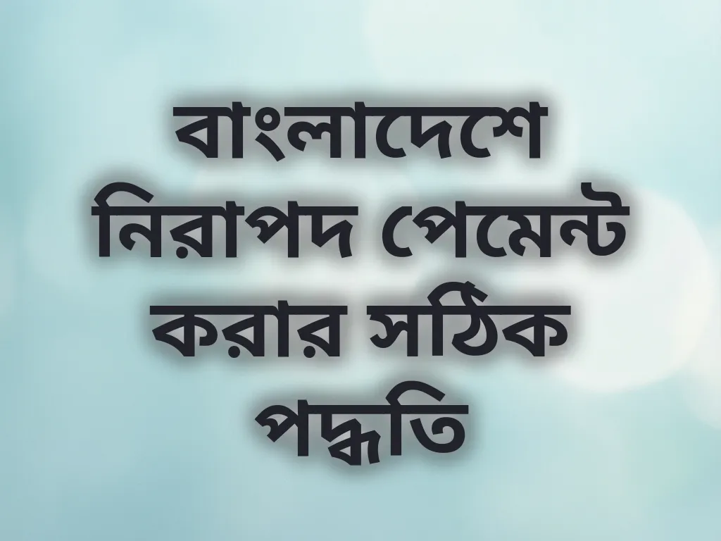 বাংলাদেশে নিরাপদ পেমেন্ট করার সঠিক পদ্ধতি